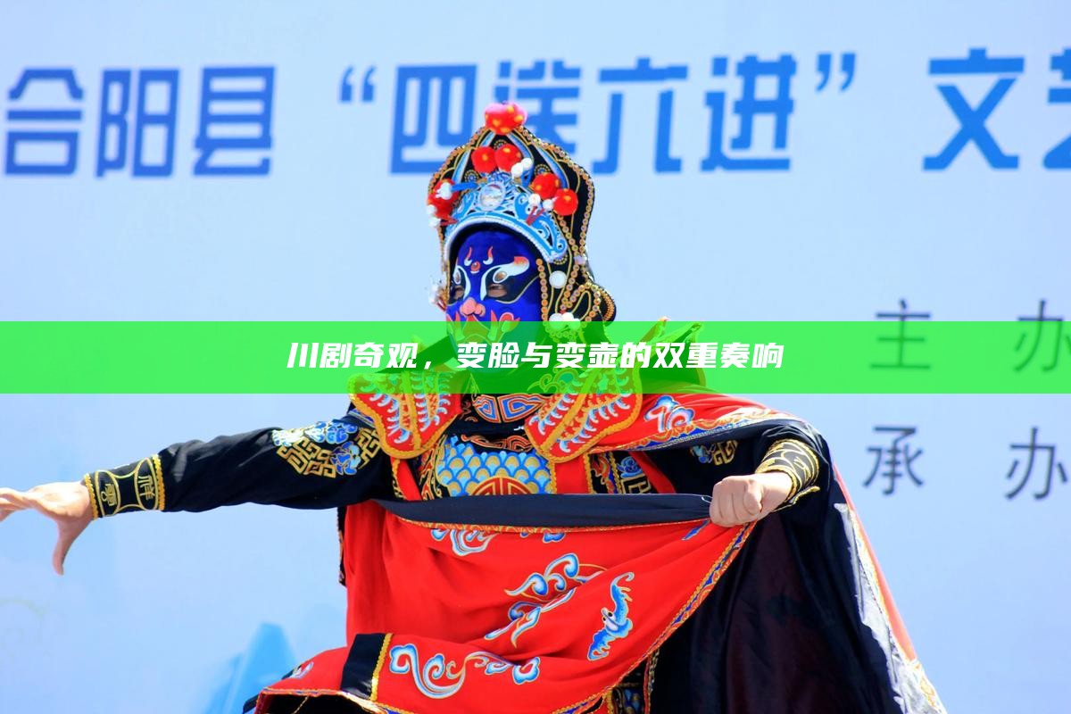 川剧奇观，变脸与变壶的双重奏响