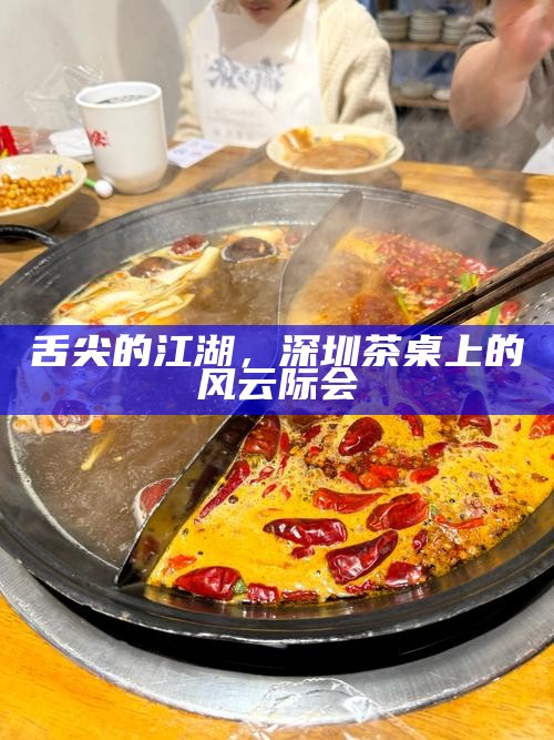 舌尖的江湖，深圳茶桌上的风云际会