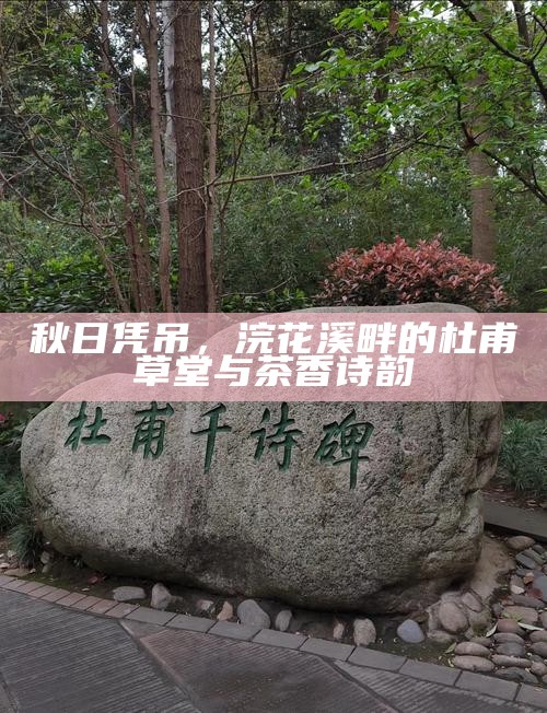 秋日凭吊，浣花溪畔的杜甫草堂与茶香诗韵